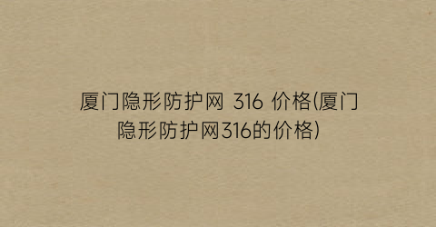 厦门隐形防护网 316 价格(厦门隐形防护网316的价格)